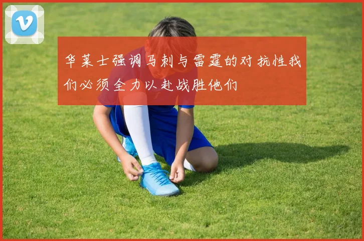 华莱士强调马刺与雷霆的对抗性我们必须全力以赴战胜他们