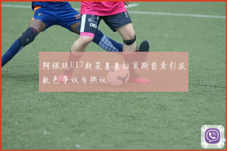 阿根廷U17新星基基拉莫斯首秀引发肤色争议与热议