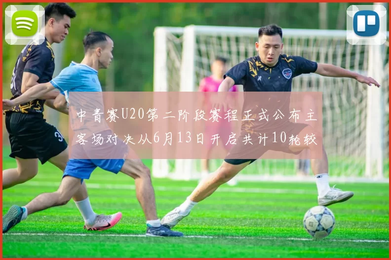 中青赛U20第二阶段赛程正式公布主客场对决从6月13日开启共计10轮较量
