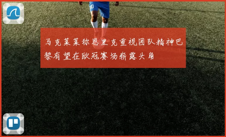 马克莱莱称恩里克重视团队精神巴黎有望在欧冠赛场崭露头角