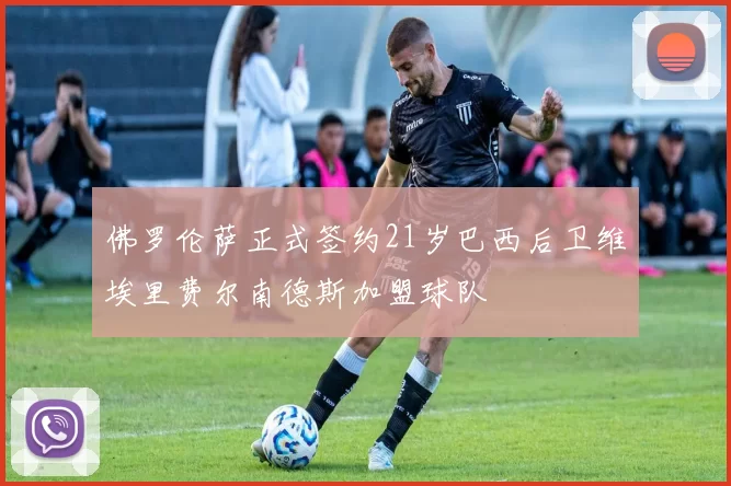 佛罗伦萨正式签约21岁巴西后卫维埃里费尔南德斯加盟球队