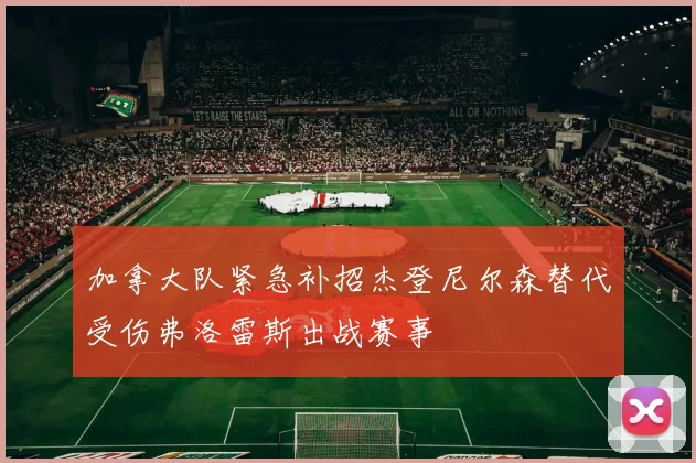 加拿大队紧急补招杰登尼尔森替代受伤弗洛雷斯出战赛事