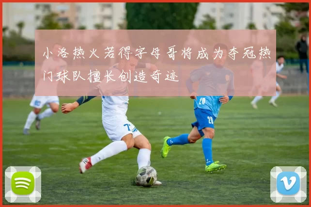 小洛热火若得字母哥将成为夺冠热门球队擅长创造奇迹