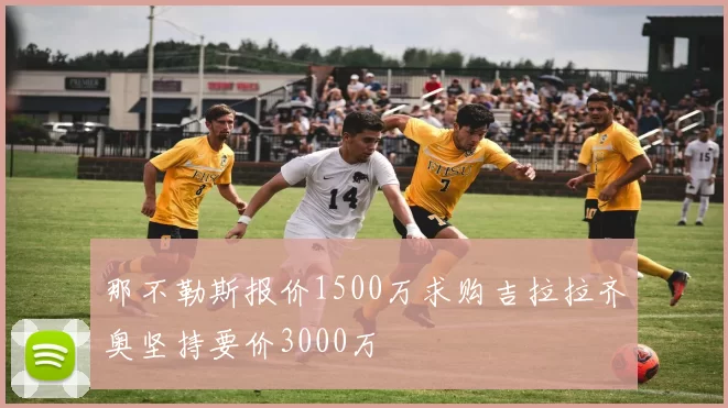那不勒斯报价1500万求购吉拉拉齐奥坚持要价3000万