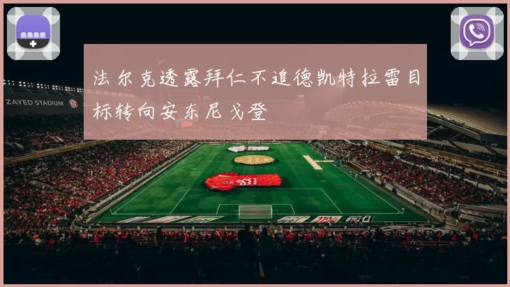 法尔克透露拜仁不追德凯特拉雷目标转向安东尼戈登